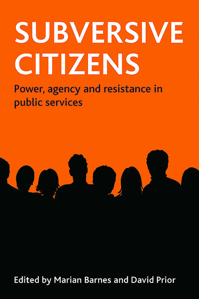 Policy Press | Subversive citizens - Power, agency and resistance in public  services, Edited by Marian Barnes and David Prior